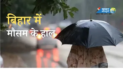 bihar weather today  पटना समेत 5 जिलन में जोरदार बरखा के अलर्ट  लोगन के सावधान रहे के सलाह  पढ़ी मौसम के हाल